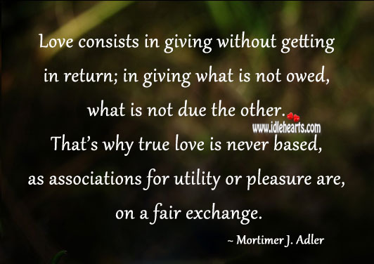 Love consists in giving without getting in return; in giving what is not owed, what is not due True Love Quotes Image