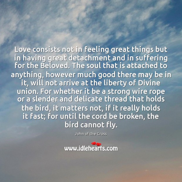 Love consists not in feeling great things but in having great detachment John of the Cross Picture Quote