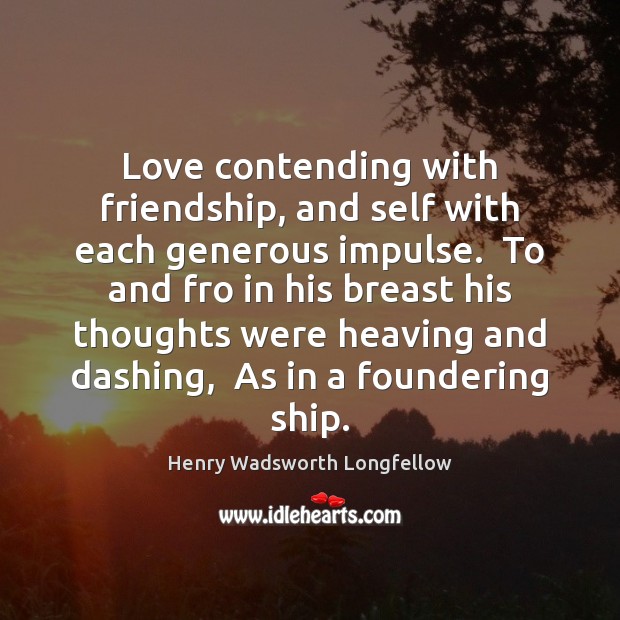 Love contending with friendship, and self with each generous impulse.  To and 