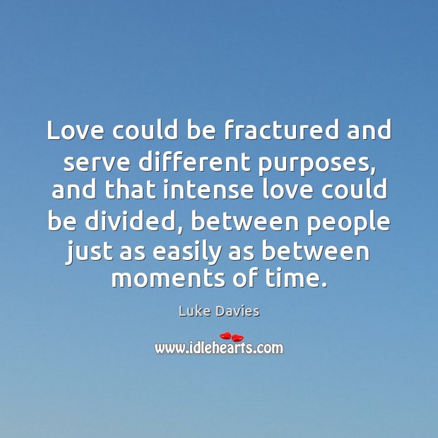 Love could be fractured and serve different purposes, and that intense love Luke Davies Picture Quote