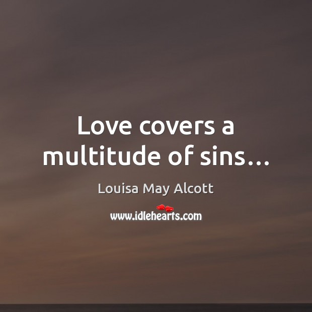 Love covers a multitude of sins… Louisa May Alcott Picture Quote