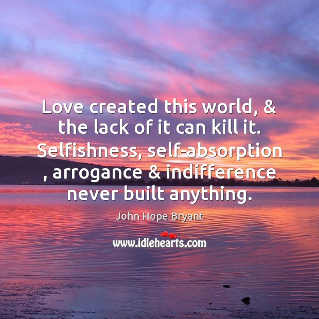 Love created this world, & the lack of it can kill it. Selfishness, Image