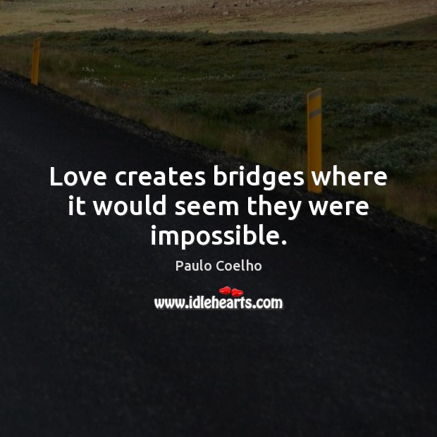 Love creates bridges where it would seem they were impossible. Paulo Coelho Picture Quote
