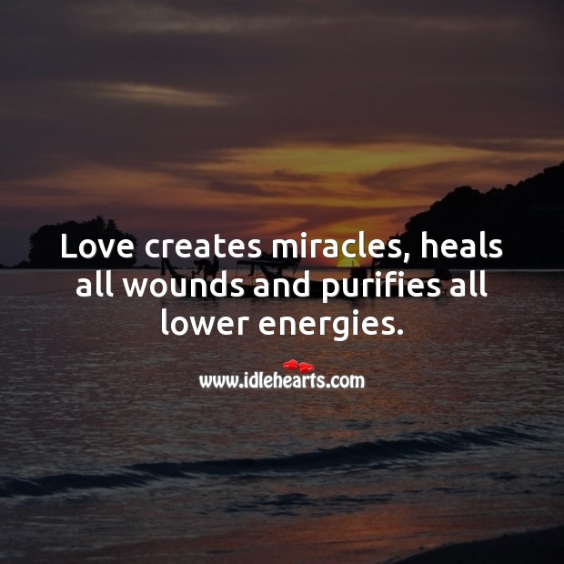 Love creates miracles, heals all wounds and purifies all lower energies. Inspirational Love Quotes Image
