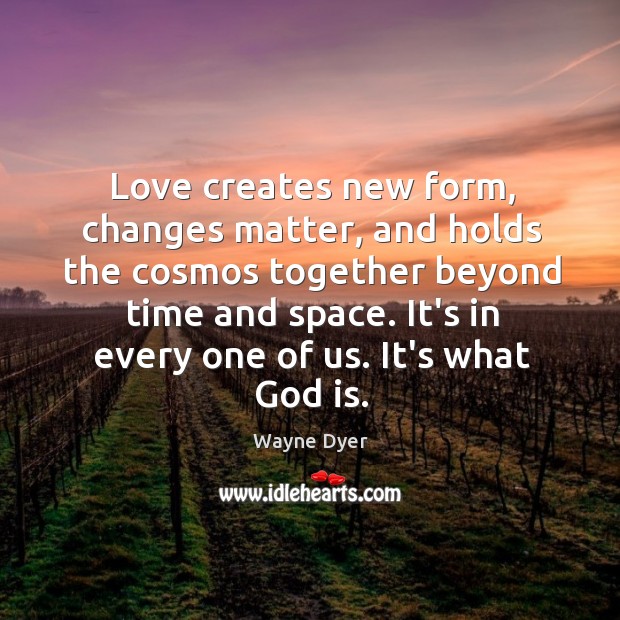 Love creates new form, changes matter, and holds the cosmos together beyond Wayne Dyer Picture Quote