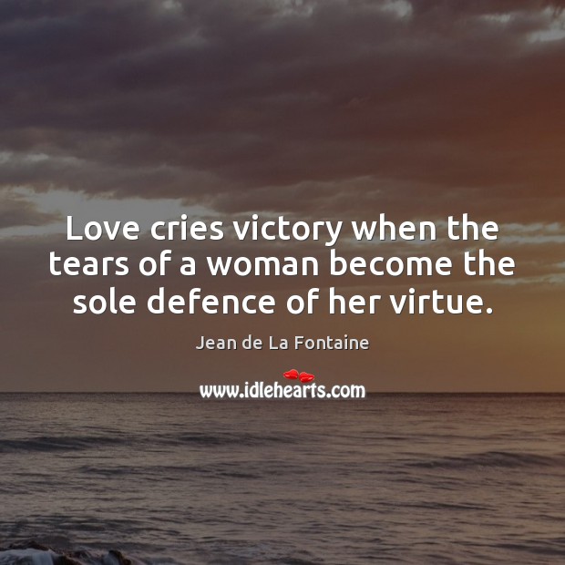 Love cries victory when the tears of a woman become the sole defence of her virtue. Jean de La Fontaine Picture Quote