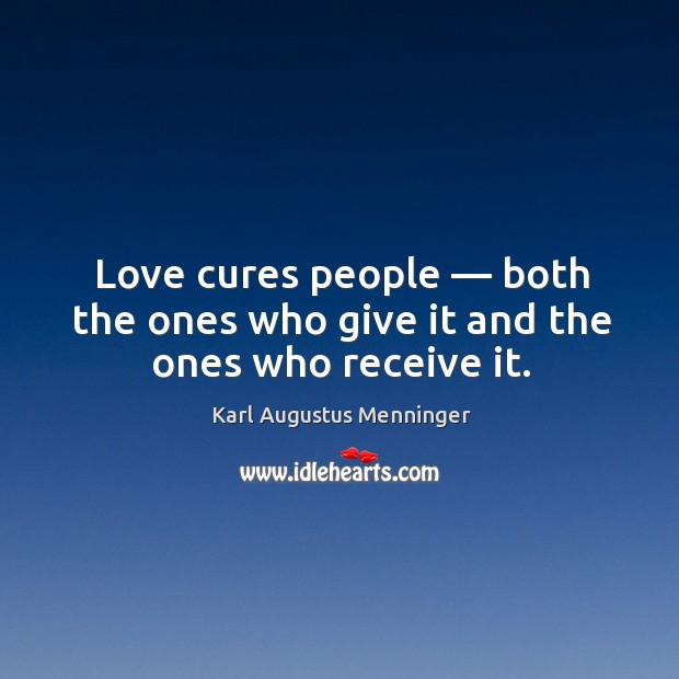 Love cures people — both the ones who give it and the ones who receive it. Karl Augustus Menninger Picture Quote