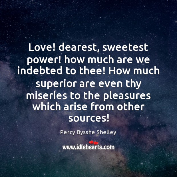 Love! dearest, sweetest power! how much are we indebted to thee! How Percy Bysshe Shelley Picture Quote