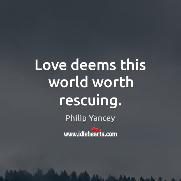 Love deems this world worth rescuing. Worth Quotes Image