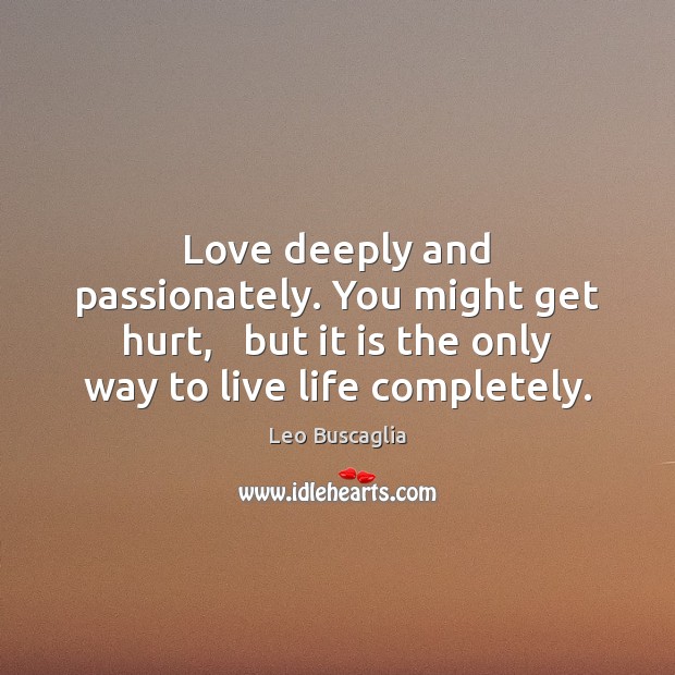 Love deeply and passionately. You might get hurt,   but it is the Leo Buscaglia Picture Quote