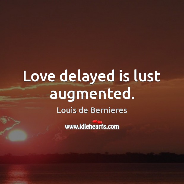 Love delayed is lust augmented. Louis de Bernieres Picture Quote