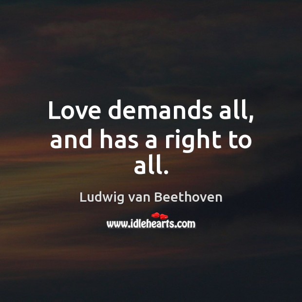 Love demands all, and has a right to all. Ludwig van Beethoven Picture Quote