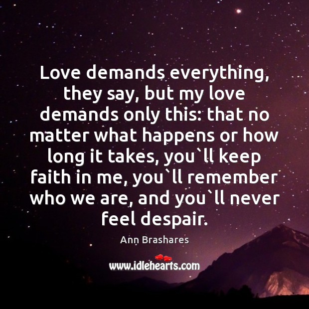 Love demands everything, they say, but my love demands only this: that Ann Brashares Picture Quote