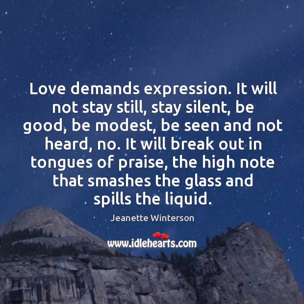 Love demands expression. It will not stay still, stay silent, be good, Jeanette Winterson Picture Quote