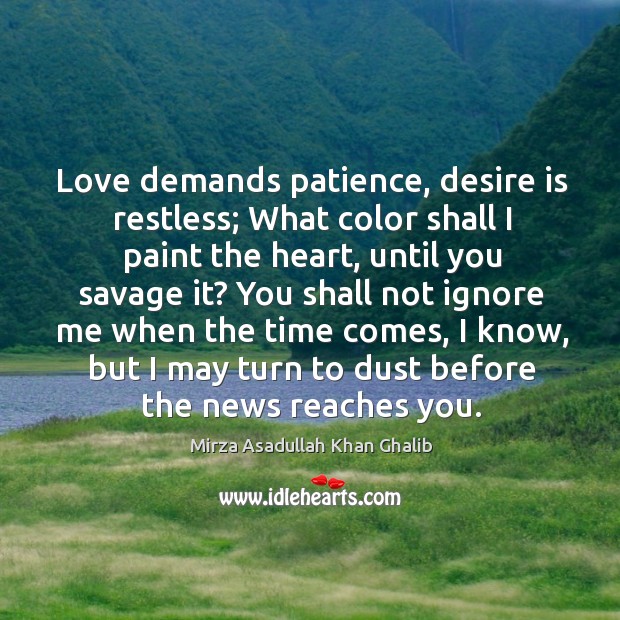 Love demands patience, desire is restless; What color shall I paint the Mirza Asadullah Khan Ghalib Picture Quote