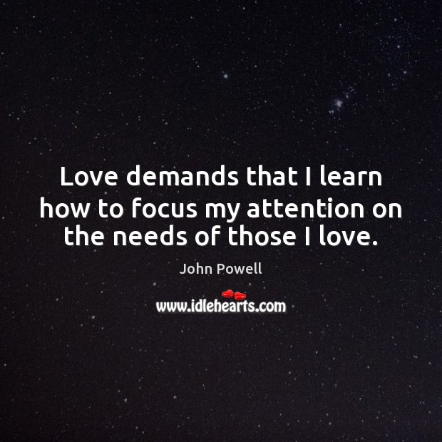 Love demands that I learn how to focus my attention on the needs of those I love. John Powell Picture Quote