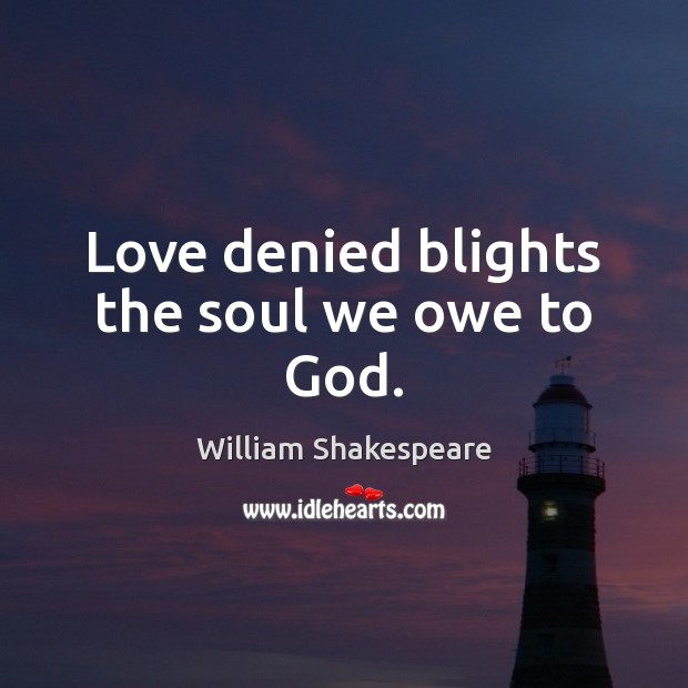 Love denied blights the soul we owe to God. William Shakespeare Picture Quote