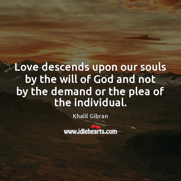 Love descends upon our souls by the will of God and not Khalil Gibran Picture Quote