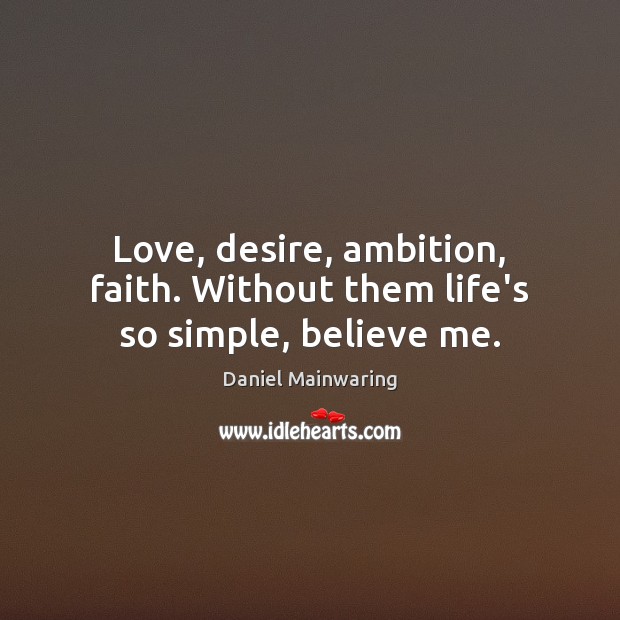 Love, desire, ambition, faith. Without them life’s so simple, believe me. Image