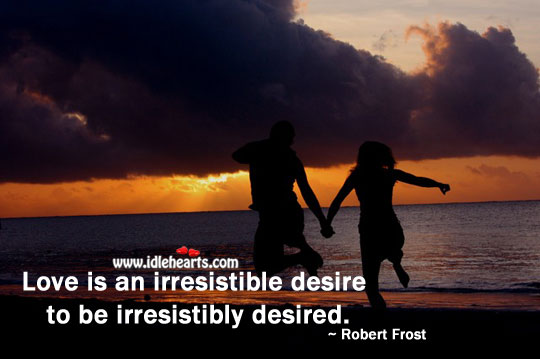 Love is an irresistible desire to be irresistibly desired. Robert Frost Picture Quote
