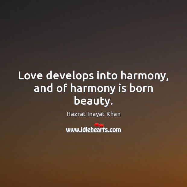 Love develops into harmony, and of harmony is born beauty. Hazrat Inayat Khan Picture Quote