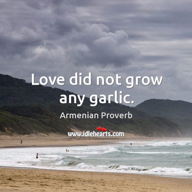 Love did not grow any garlic. Armenian Proverbs Image