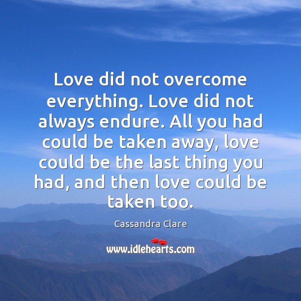 Love did not overcome everything. Love did not always endure. All you Cassandra Clare Picture Quote