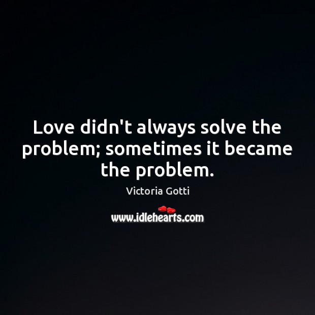 Love didn’t always solve the problem; sometimes it became the problem. Victoria Gotti Picture Quote