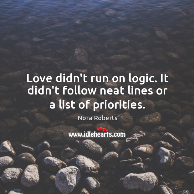 Love didn’t run on logic. It didn’t follow neat lines or a list of priorities. Nora Roberts Picture Quote