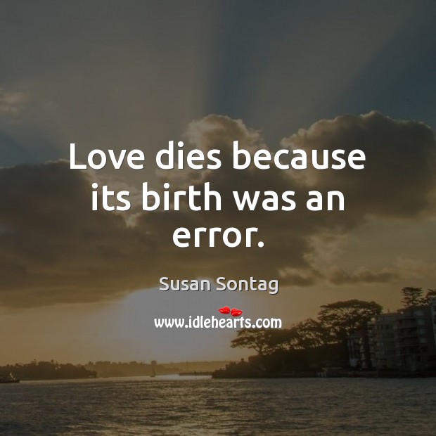 Love dies because its birth was an error. Susan Sontag Picture Quote