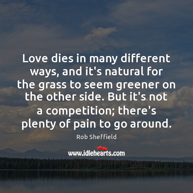 Love dies in many different ways, and it’s natural for the grass Rob Sheffield Picture Quote
