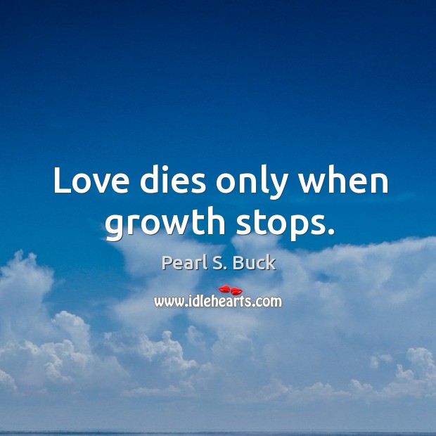 Love dies only when growth stops. Pearl S. Buck Picture Quote