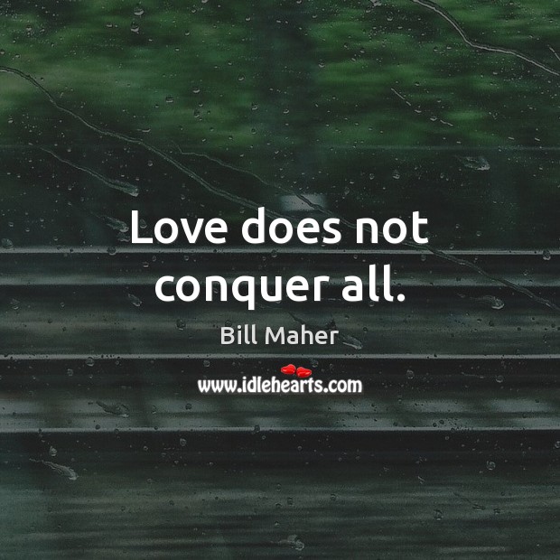 Love does not conquer all. Bill Maher Picture Quote