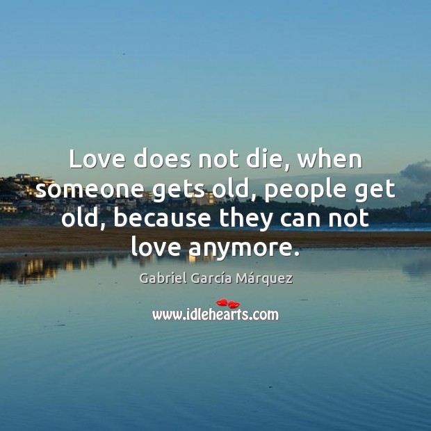 Love does not die, when someone gets old, people get old, because Gabriel García Márquez Picture Quote