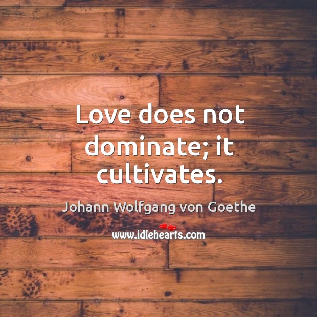 Love does not dominate; it cultivates. Johann Wolfgang von Goethe Picture Quote