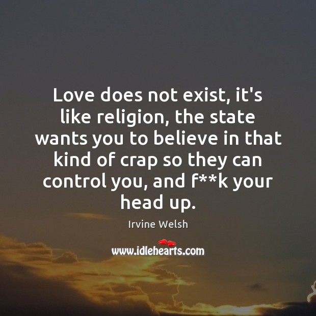 Love does not exist, it’s like religion, the state wants you to Irvine Welsh Picture Quote