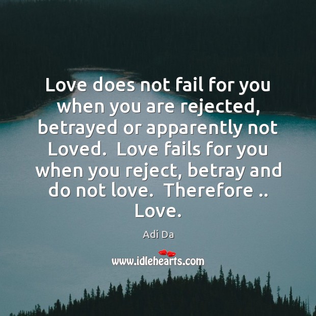 Love does not fail for you when you are rejected, betrayed or Adi Da Picture Quote