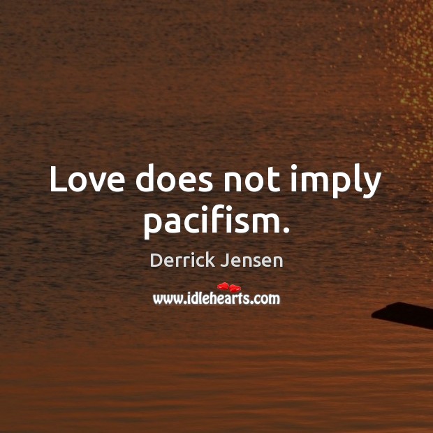 Love does not imply pacifism. Derrick Jensen Picture Quote