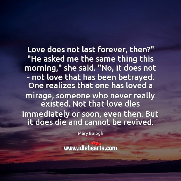 Love does not last forever, then?” “He asked me the same thing Mary Balogh Picture Quote
