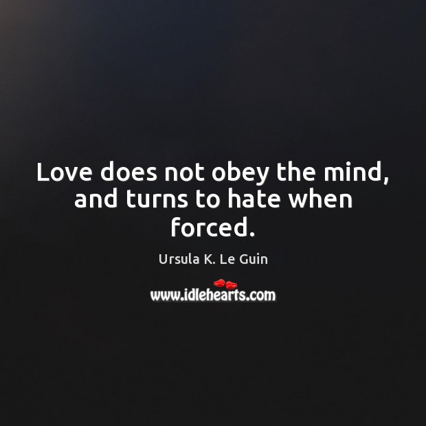 Love does not obey the mind, and turns to hate when forced. Ursula K. Le Guin Picture Quote