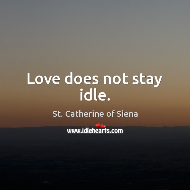 Love does not stay idle. St. Catherine of Siena Picture Quote