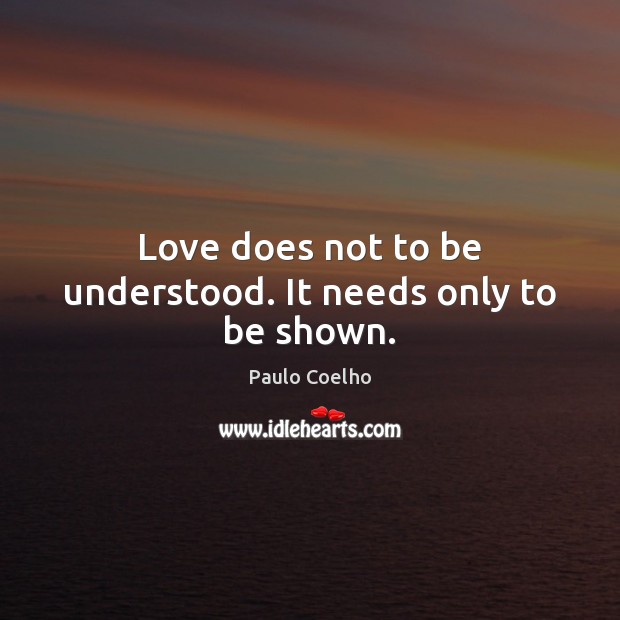 Love does not to be understood. It needs only to be shown. Image