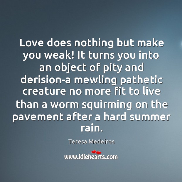 Love does nothing but make you weak! It turns you into an Teresa Medeiros Picture Quote