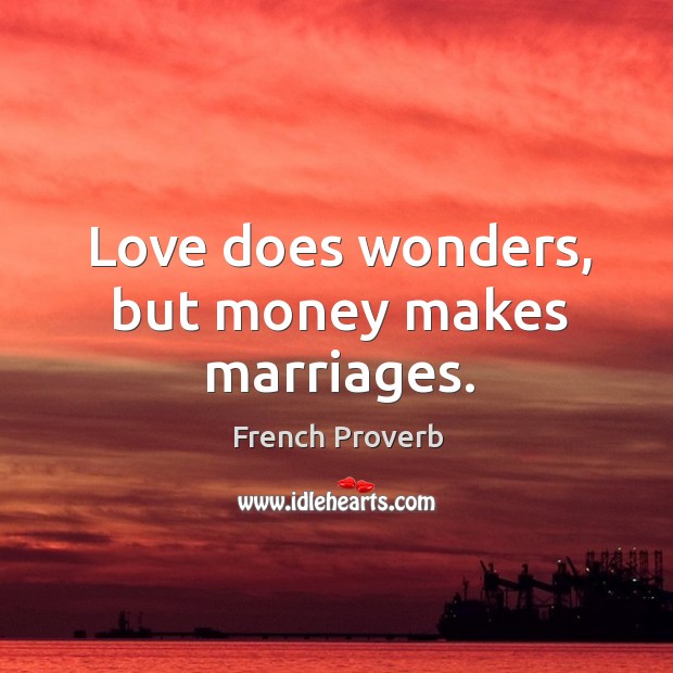 Love does wonders, but money makes marriages. Image