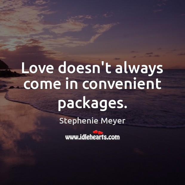 Love doesn’t always come in convenient packages. Stephenie Meyer Picture Quote