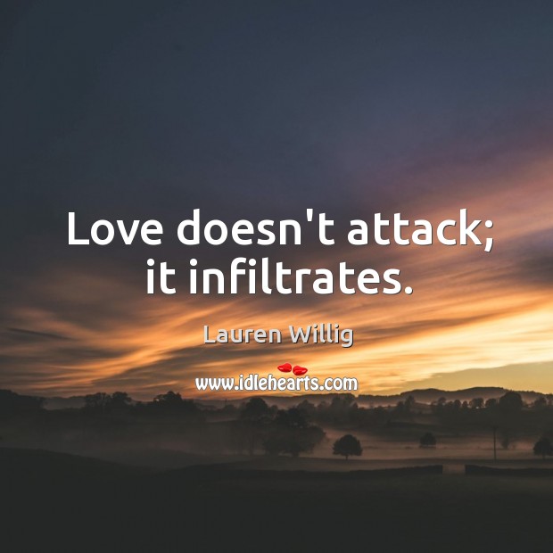 Love doesn’t attack; it infiltrates. Image