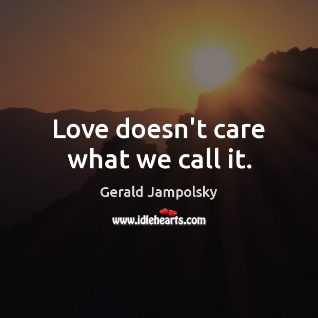 Love doesn’t care what we call it. Gerald Jampolsky Picture Quote