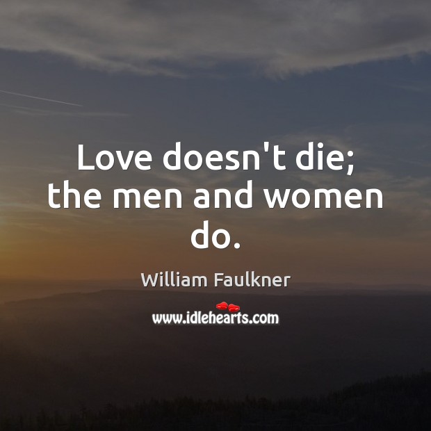 Love doesn’t die; the men and women do. William Faulkner Picture Quote