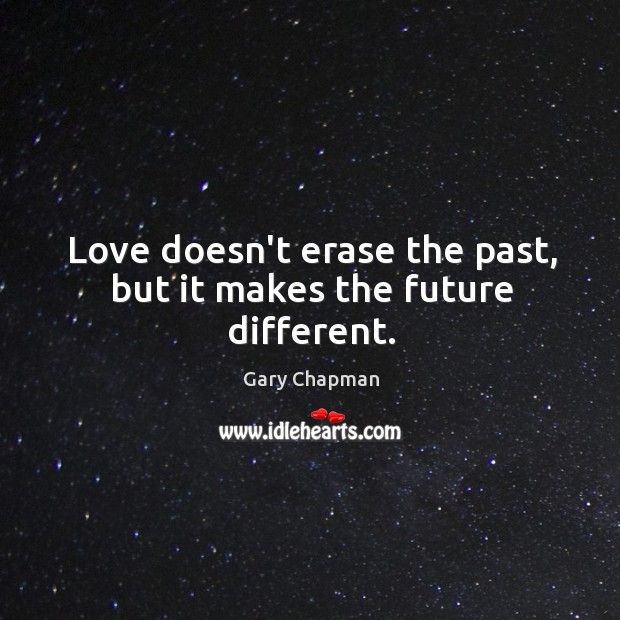 Love doesn’t erase the past, but it makes the future different. Gary Chapman Picture Quote