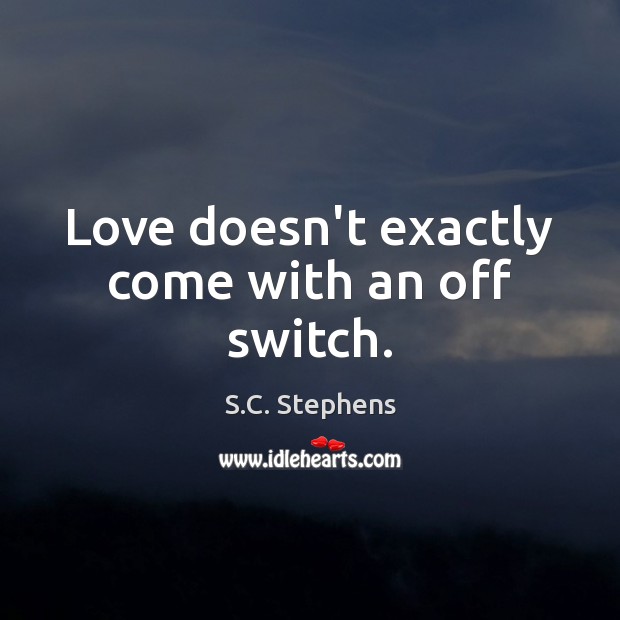 Love doesn’t exactly come with an off switch. S.C. Stephens Picture Quote